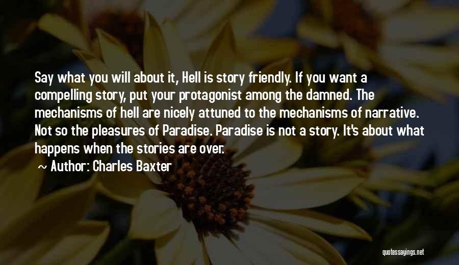 Charles Baxter Quotes: Say What You Will About It, Hell Is Story Friendly. If You Want A Compelling Story, Put Your Protagonist Among