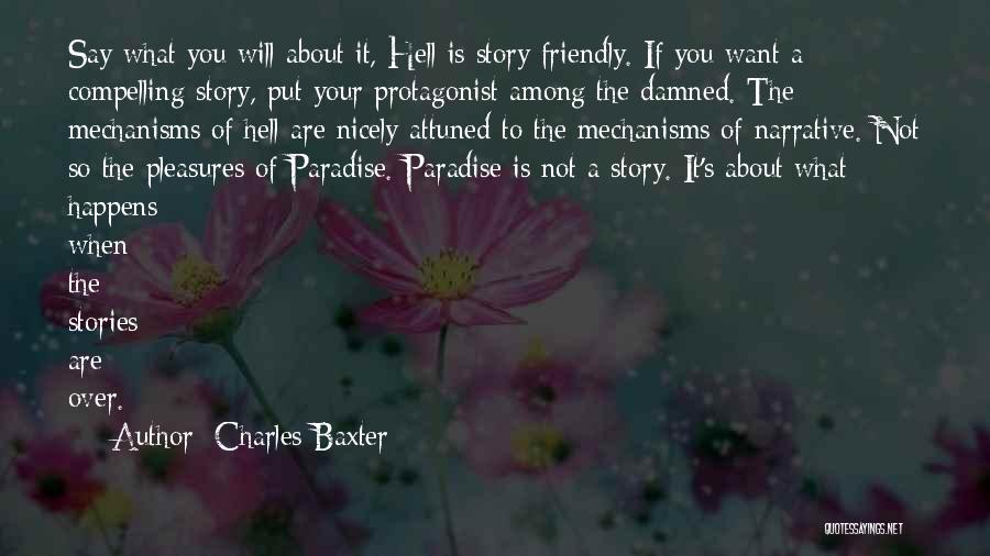 Charles Baxter Quotes: Say What You Will About It, Hell Is Story Friendly. If You Want A Compelling Story, Put Your Protagonist Among