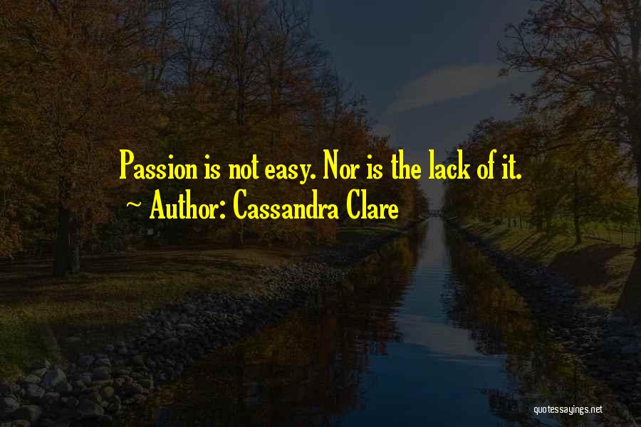 Cassandra Clare Quotes: Passion Is Not Easy. Nor Is The Lack Of It.