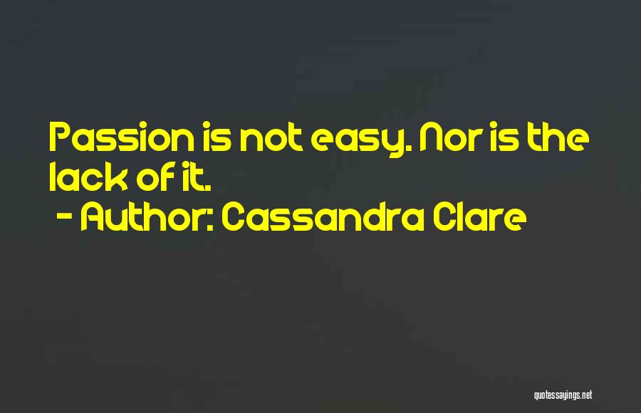 Cassandra Clare Quotes: Passion Is Not Easy. Nor Is The Lack Of It.