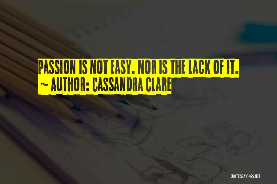 Cassandra Clare Quotes: Passion Is Not Easy. Nor Is The Lack Of It.