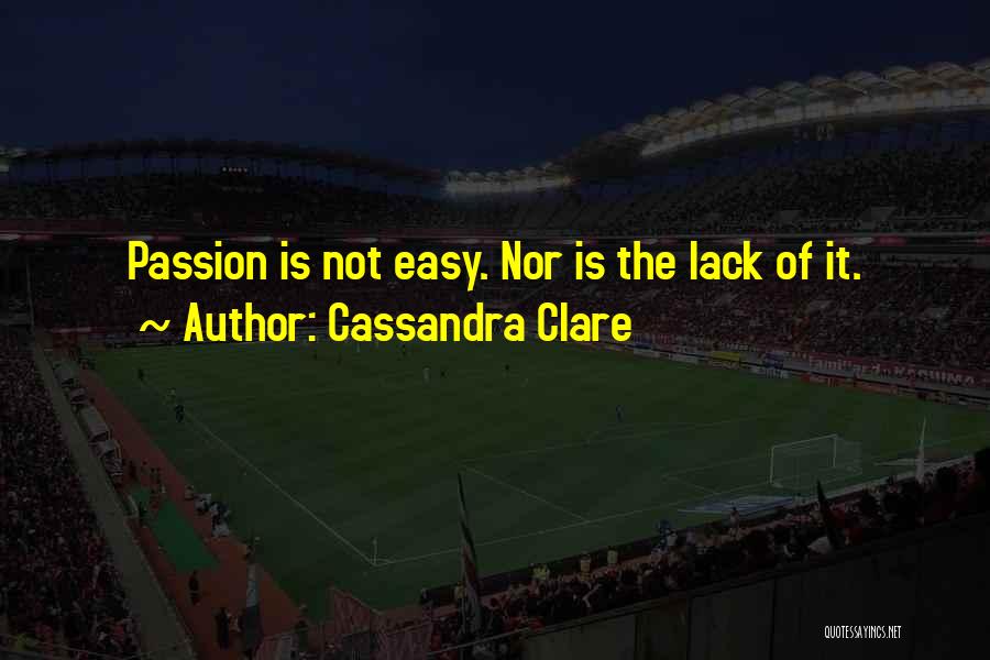 Cassandra Clare Quotes: Passion Is Not Easy. Nor Is The Lack Of It.