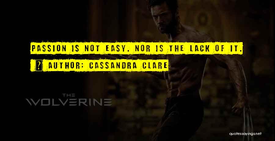 Cassandra Clare Quotes: Passion Is Not Easy. Nor Is The Lack Of It.