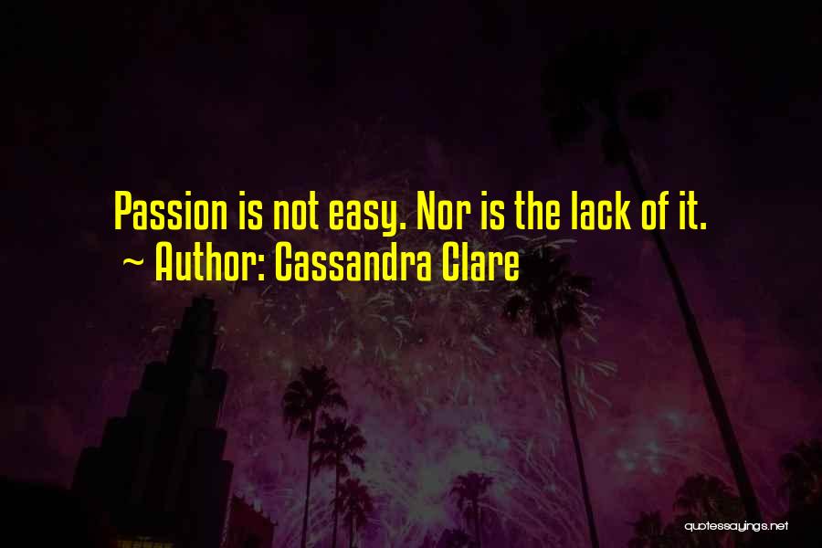 Cassandra Clare Quotes: Passion Is Not Easy. Nor Is The Lack Of It.