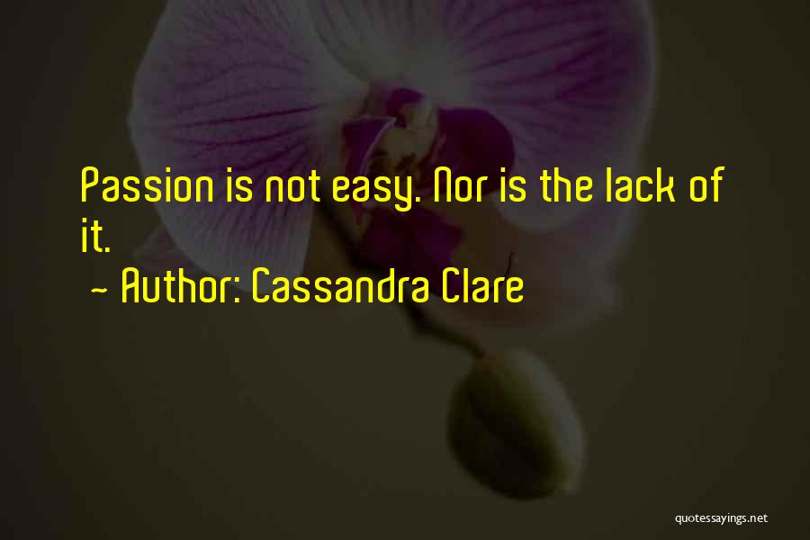 Cassandra Clare Quotes: Passion Is Not Easy. Nor Is The Lack Of It.