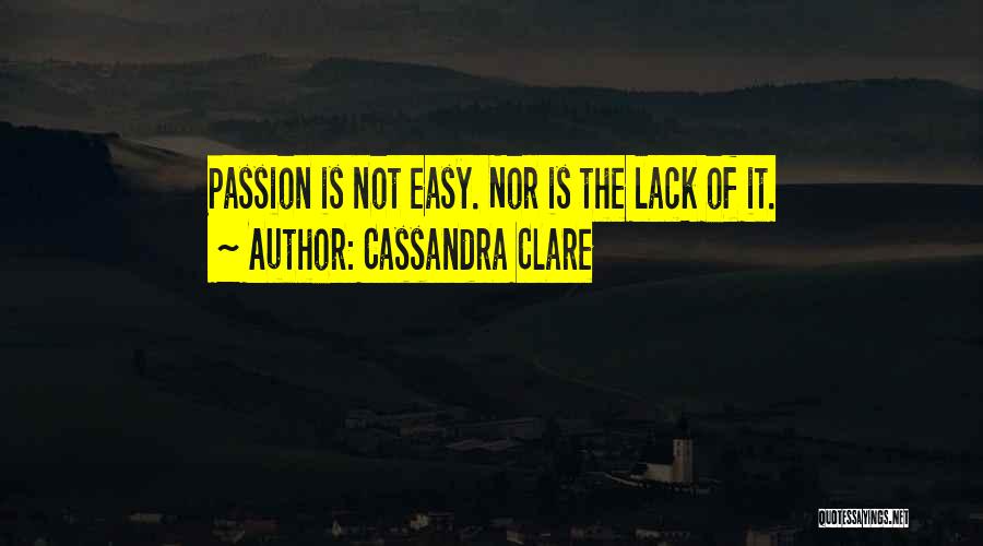 Cassandra Clare Quotes: Passion Is Not Easy. Nor Is The Lack Of It.