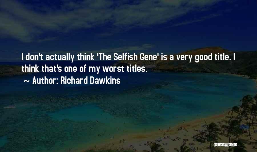 Richard Dawkins Quotes: I Don't Actually Think 'the Selfish Gene' Is A Very Good Title. I Think That's One Of My Worst Titles.