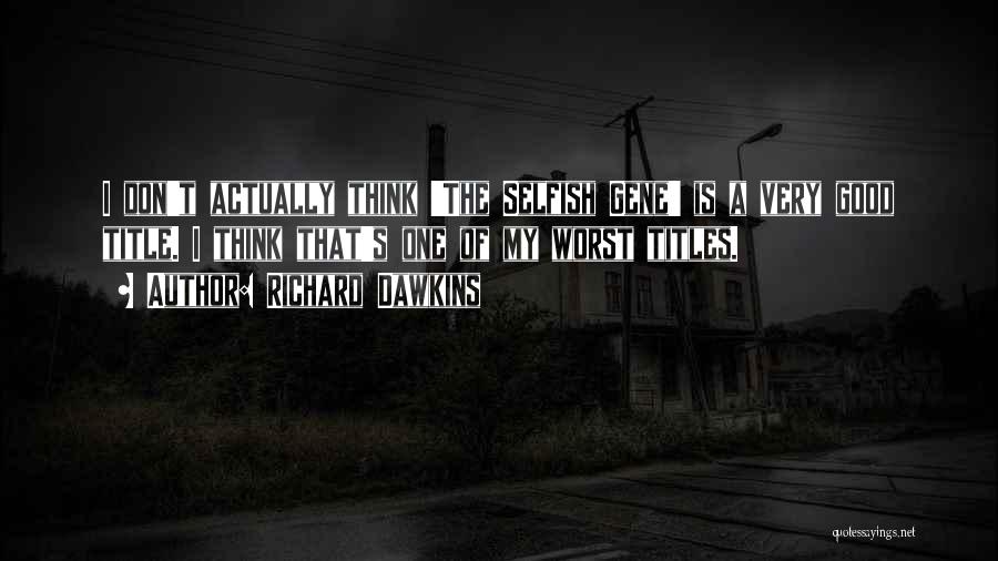 Richard Dawkins Quotes: I Don't Actually Think 'the Selfish Gene' Is A Very Good Title. I Think That's One Of My Worst Titles.