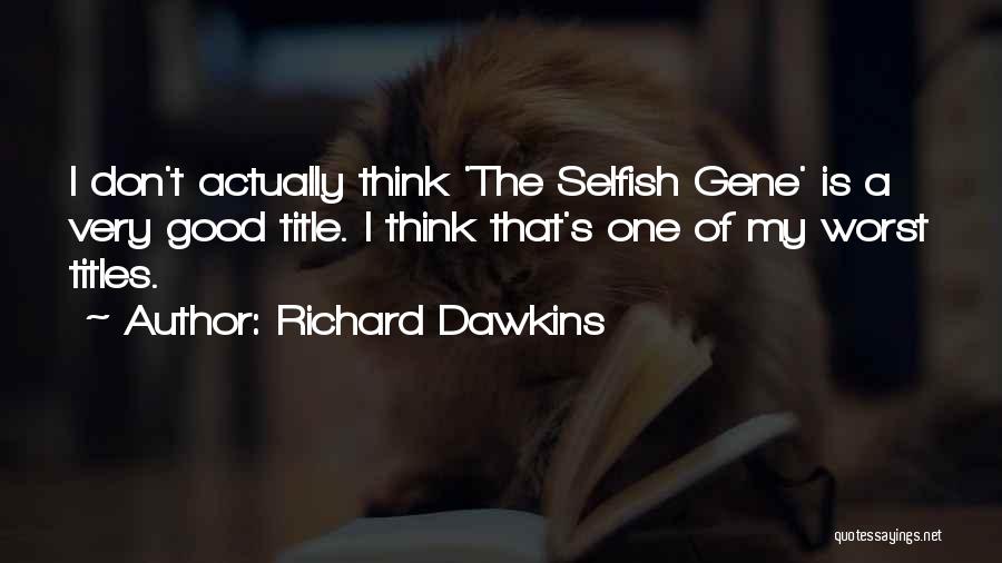 Richard Dawkins Quotes: I Don't Actually Think 'the Selfish Gene' Is A Very Good Title. I Think That's One Of My Worst Titles.