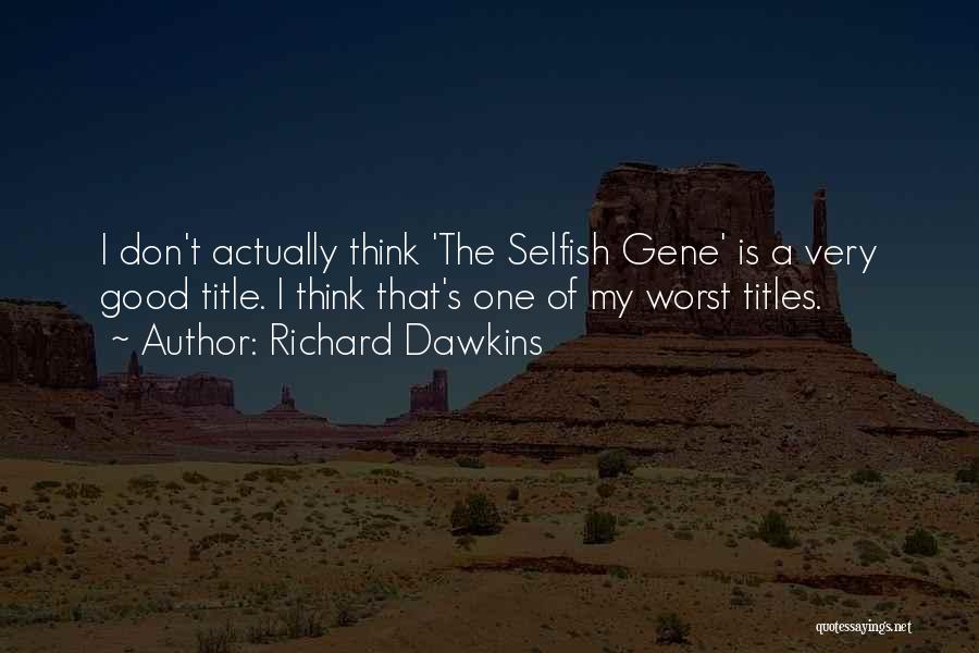 Richard Dawkins Quotes: I Don't Actually Think 'the Selfish Gene' Is A Very Good Title. I Think That's One Of My Worst Titles.