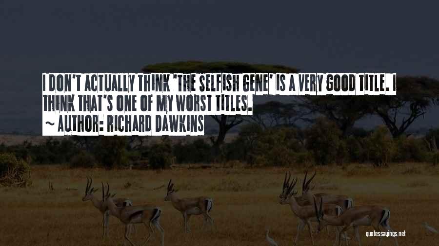 Richard Dawkins Quotes: I Don't Actually Think 'the Selfish Gene' Is A Very Good Title. I Think That's One Of My Worst Titles.