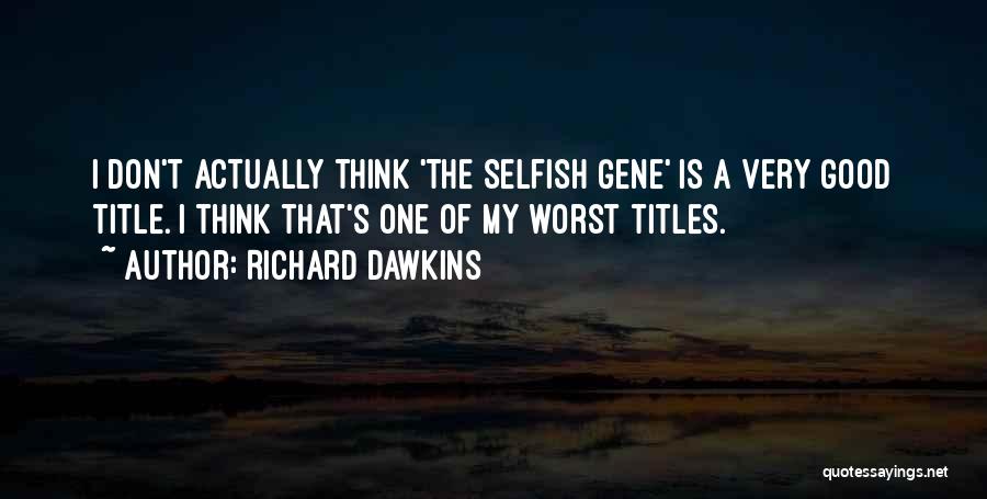 Richard Dawkins Quotes: I Don't Actually Think 'the Selfish Gene' Is A Very Good Title. I Think That's One Of My Worst Titles.