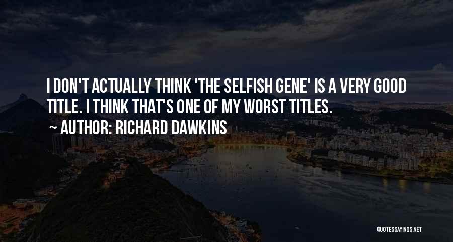 Richard Dawkins Quotes: I Don't Actually Think 'the Selfish Gene' Is A Very Good Title. I Think That's One Of My Worst Titles.
