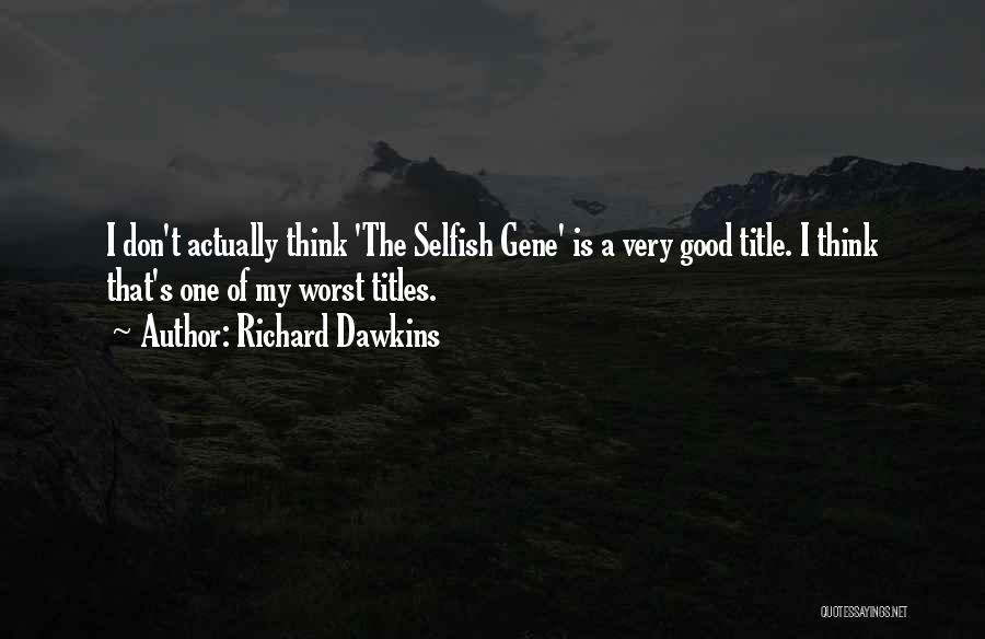 Richard Dawkins Quotes: I Don't Actually Think 'the Selfish Gene' Is A Very Good Title. I Think That's One Of My Worst Titles.