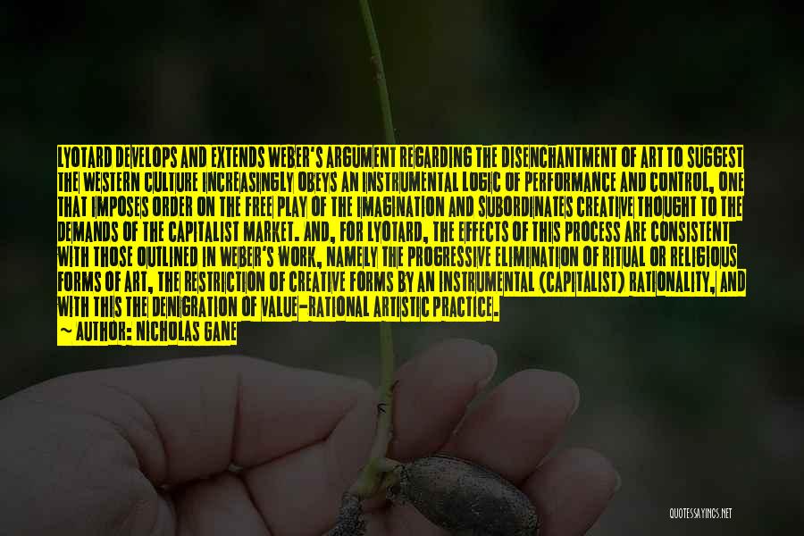 Nicholas Gane Quotes: Lyotard Develops And Extends Weber's Argument Regarding The Disenchantment Of Art To Suggest The Western Culture Increasingly Obeys An Instrumental