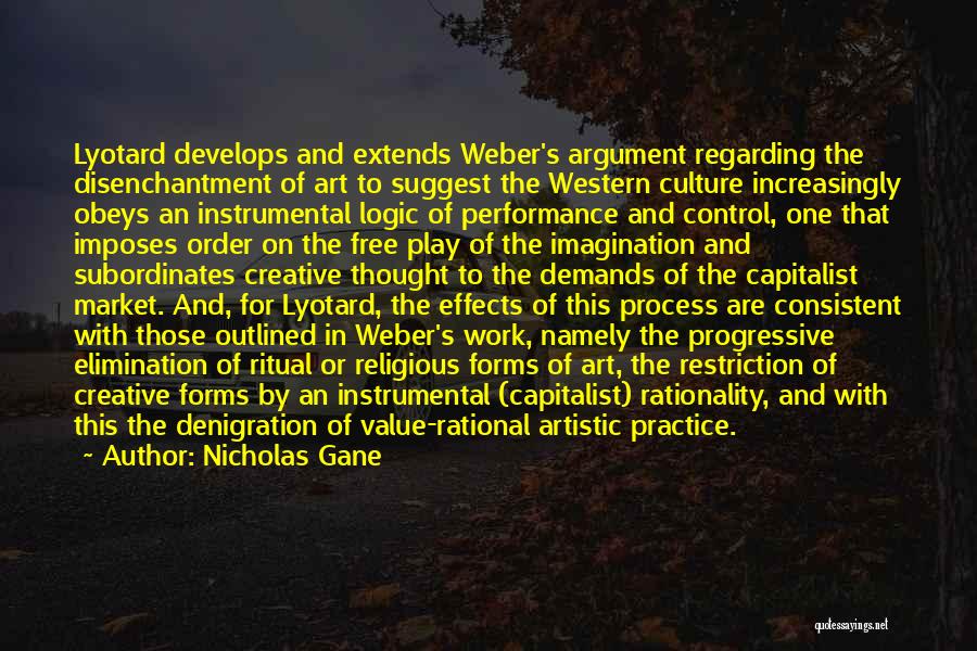 Nicholas Gane Quotes: Lyotard Develops And Extends Weber's Argument Regarding The Disenchantment Of Art To Suggest The Western Culture Increasingly Obeys An Instrumental