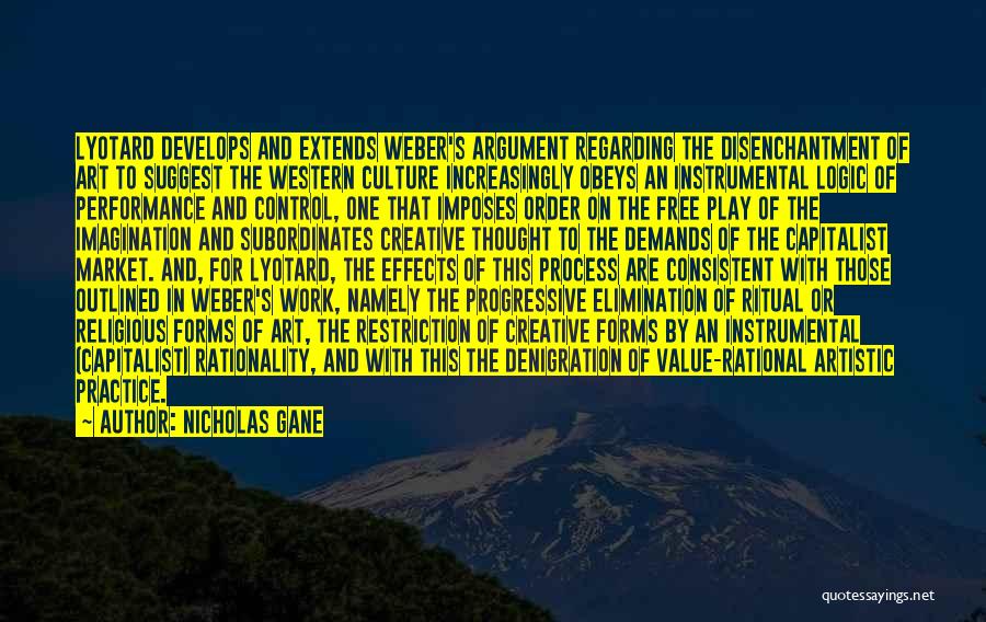 Nicholas Gane Quotes: Lyotard Develops And Extends Weber's Argument Regarding The Disenchantment Of Art To Suggest The Western Culture Increasingly Obeys An Instrumental