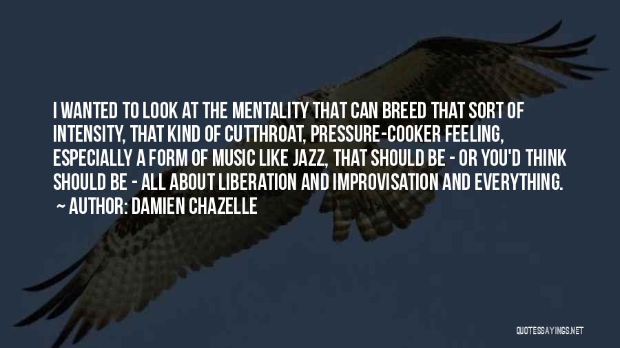 Damien Chazelle Quotes: I Wanted To Look At The Mentality That Can Breed That Sort Of Intensity, That Kind Of Cutthroat, Pressure-cooker Feeling,