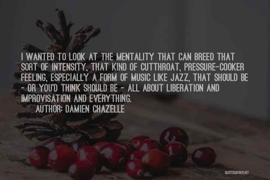 Damien Chazelle Quotes: I Wanted To Look At The Mentality That Can Breed That Sort Of Intensity, That Kind Of Cutthroat, Pressure-cooker Feeling,