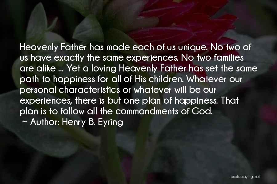 Henry B. Eyring Quotes: Heavenly Father Has Made Each Of Us Unique. No Two Of Us Have Exactly The Same Experiences. No Two Families