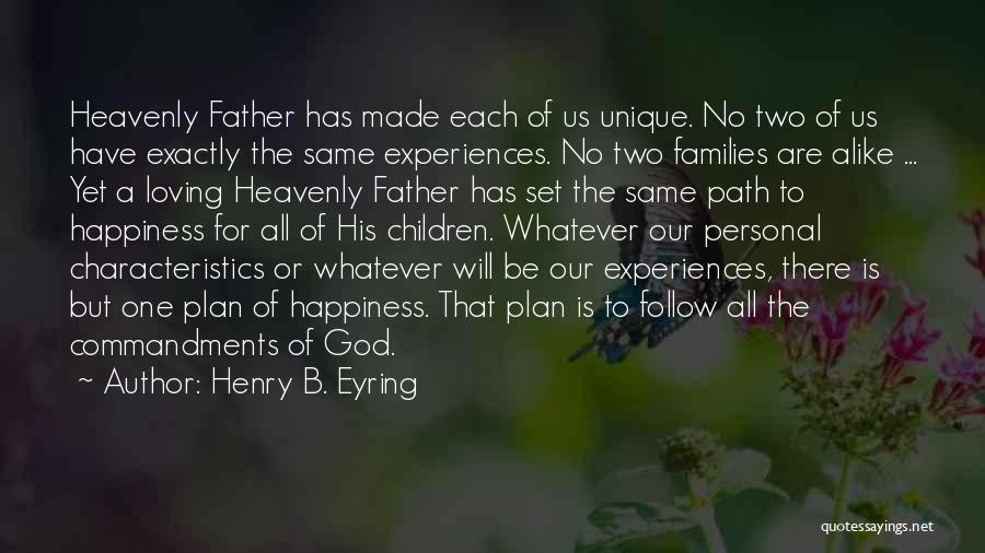 Henry B. Eyring Quotes: Heavenly Father Has Made Each Of Us Unique. No Two Of Us Have Exactly The Same Experiences. No Two Families