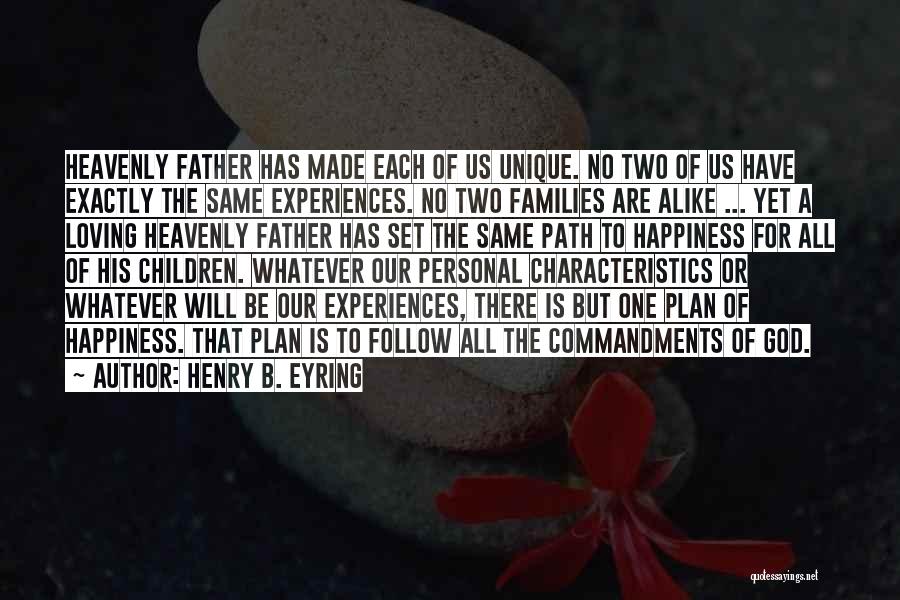 Henry B. Eyring Quotes: Heavenly Father Has Made Each Of Us Unique. No Two Of Us Have Exactly The Same Experiences. No Two Families