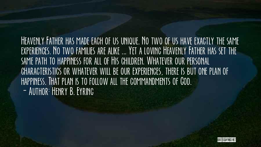 Henry B. Eyring Quotes: Heavenly Father Has Made Each Of Us Unique. No Two Of Us Have Exactly The Same Experiences. No Two Families