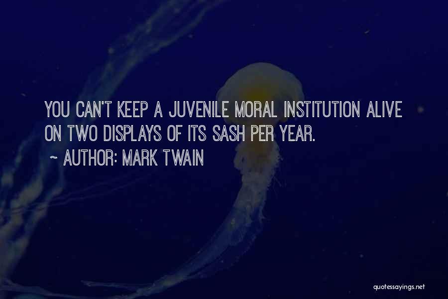 Mark Twain Quotes: You Can't Keep A Juvenile Moral Institution Alive On Two Displays Of Its Sash Per Year.