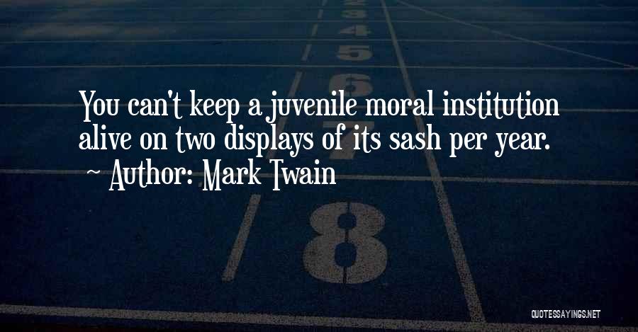 Mark Twain Quotes: You Can't Keep A Juvenile Moral Institution Alive On Two Displays Of Its Sash Per Year.
