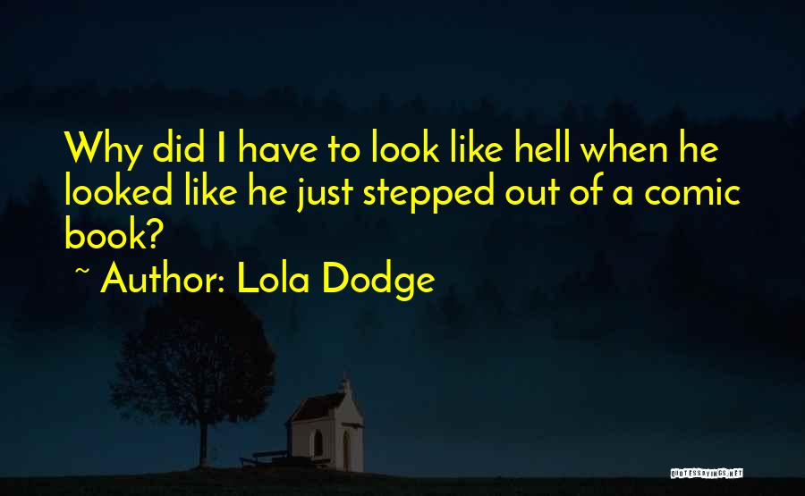 Lola Dodge Quotes: Why Did I Have To Look Like Hell When He Looked Like He Just Stepped Out Of A Comic Book?