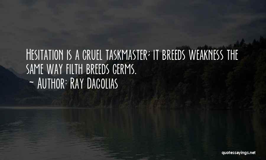 Ray Dacolias Quotes: Hesitation Is A Cruel Taskmaster; It Breeds Weakness The Same Way Filth Breeds Germs.