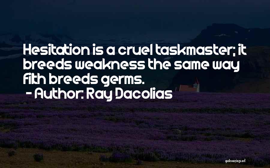 Ray Dacolias Quotes: Hesitation Is A Cruel Taskmaster; It Breeds Weakness The Same Way Filth Breeds Germs.