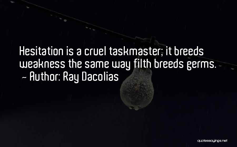 Ray Dacolias Quotes: Hesitation Is A Cruel Taskmaster; It Breeds Weakness The Same Way Filth Breeds Germs.