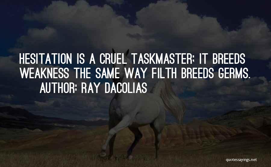 Ray Dacolias Quotes: Hesitation Is A Cruel Taskmaster; It Breeds Weakness The Same Way Filth Breeds Germs.