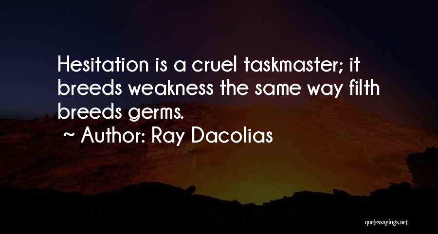 Ray Dacolias Quotes: Hesitation Is A Cruel Taskmaster; It Breeds Weakness The Same Way Filth Breeds Germs.