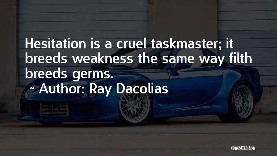 Ray Dacolias Quotes: Hesitation Is A Cruel Taskmaster; It Breeds Weakness The Same Way Filth Breeds Germs.
