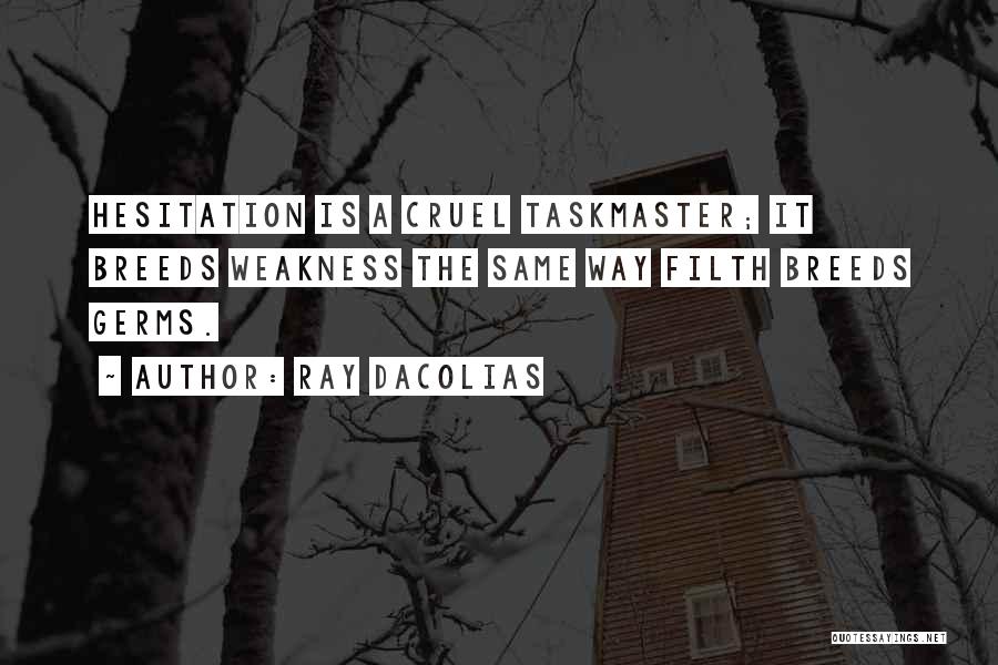 Ray Dacolias Quotes: Hesitation Is A Cruel Taskmaster; It Breeds Weakness The Same Way Filth Breeds Germs.