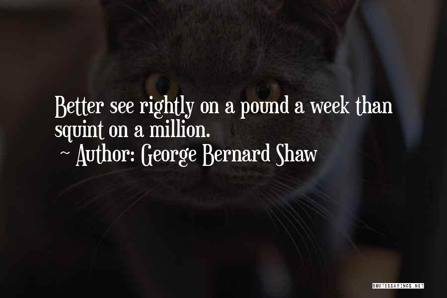 George Bernard Shaw Quotes: Better See Rightly On A Pound A Week Than Squint On A Million.