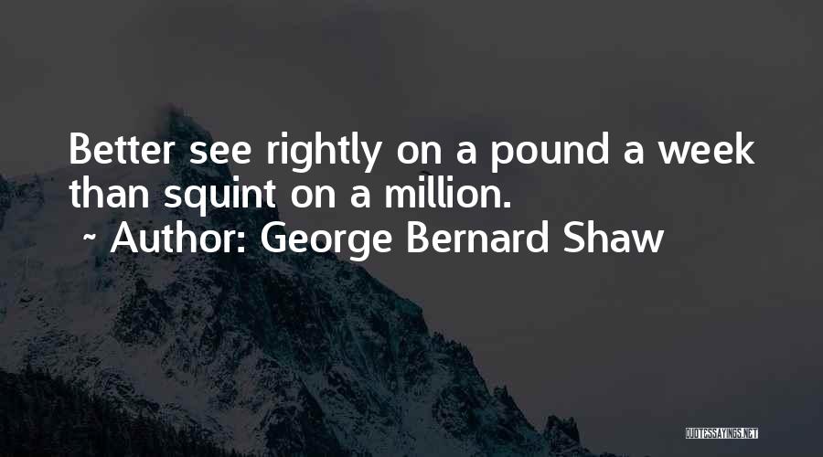 George Bernard Shaw Quotes: Better See Rightly On A Pound A Week Than Squint On A Million.