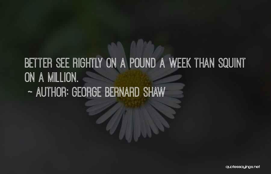 George Bernard Shaw Quotes: Better See Rightly On A Pound A Week Than Squint On A Million.