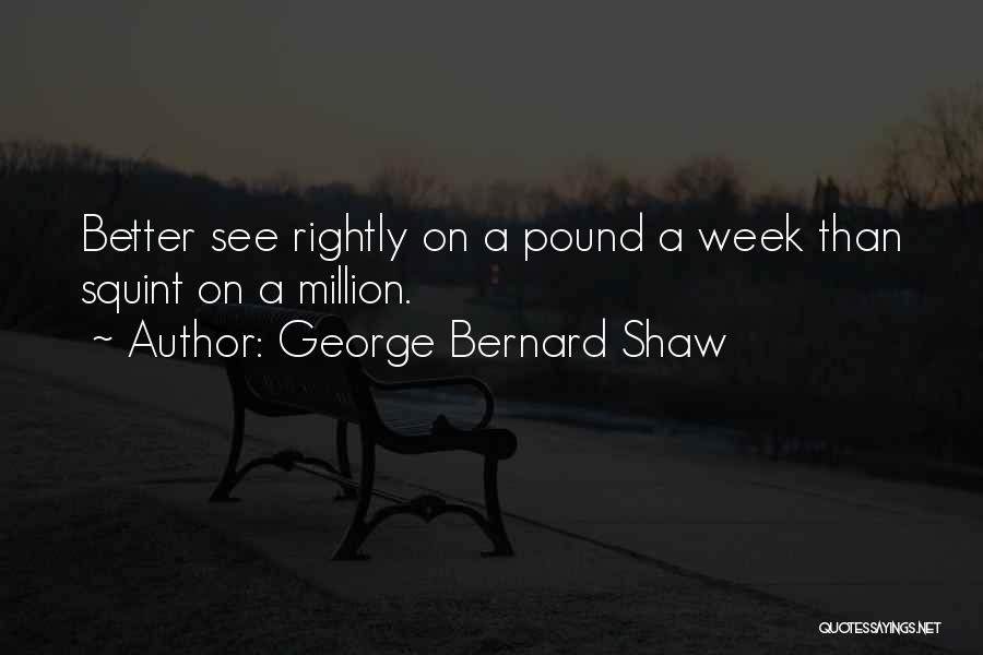 George Bernard Shaw Quotes: Better See Rightly On A Pound A Week Than Squint On A Million.