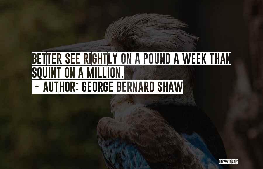 George Bernard Shaw Quotes: Better See Rightly On A Pound A Week Than Squint On A Million.