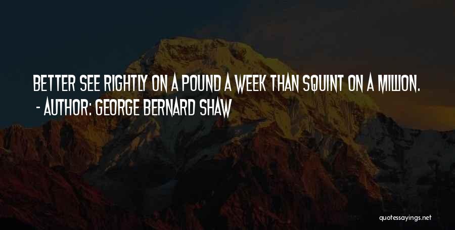 George Bernard Shaw Quotes: Better See Rightly On A Pound A Week Than Squint On A Million.