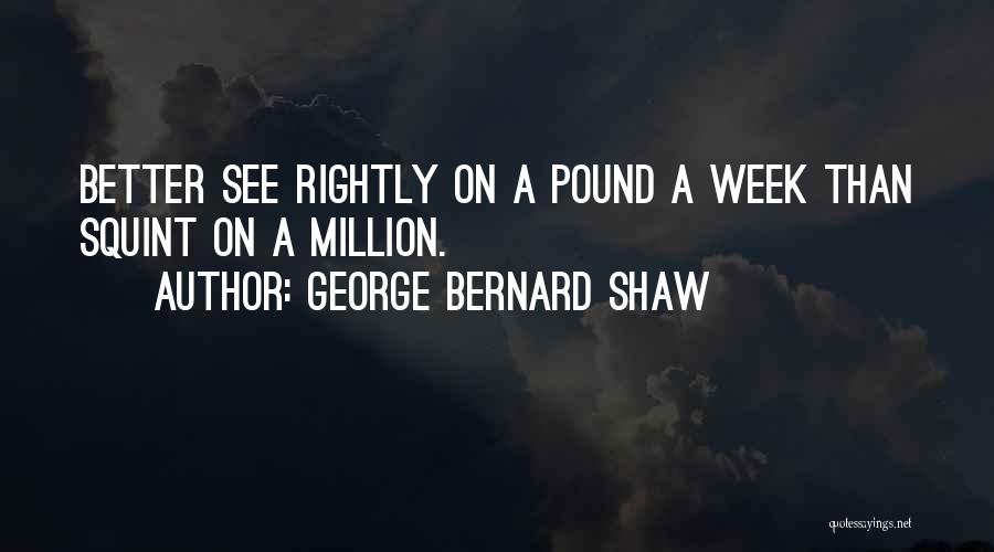 George Bernard Shaw Quotes: Better See Rightly On A Pound A Week Than Squint On A Million.