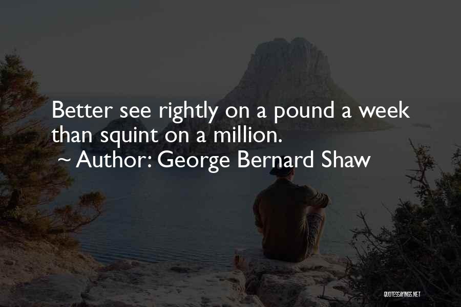 George Bernard Shaw Quotes: Better See Rightly On A Pound A Week Than Squint On A Million.