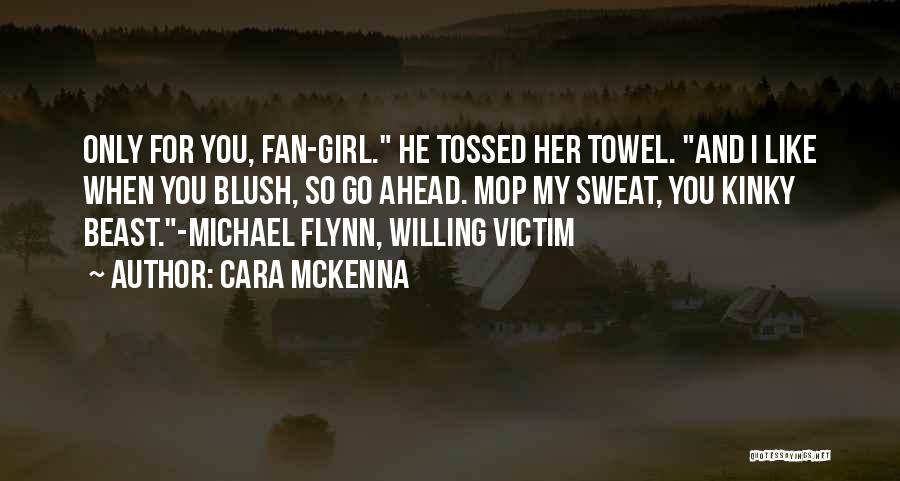 Cara McKenna Quotes: Only For You, Fan-girl. He Tossed Her Towel. And I Like When You Blush, So Go Ahead. Mop My Sweat,