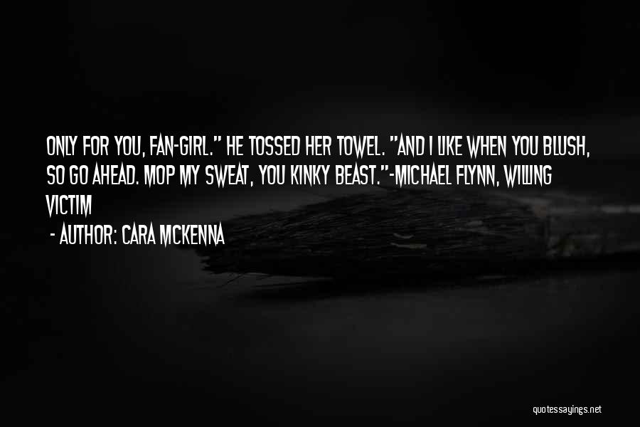 Cara McKenna Quotes: Only For You, Fan-girl. He Tossed Her Towel. And I Like When You Blush, So Go Ahead. Mop My Sweat,