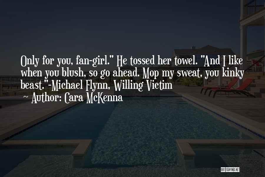 Cara McKenna Quotes: Only For You, Fan-girl. He Tossed Her Towel. And I Like When You Blush, So Go Ahead. Mop My Sweat,