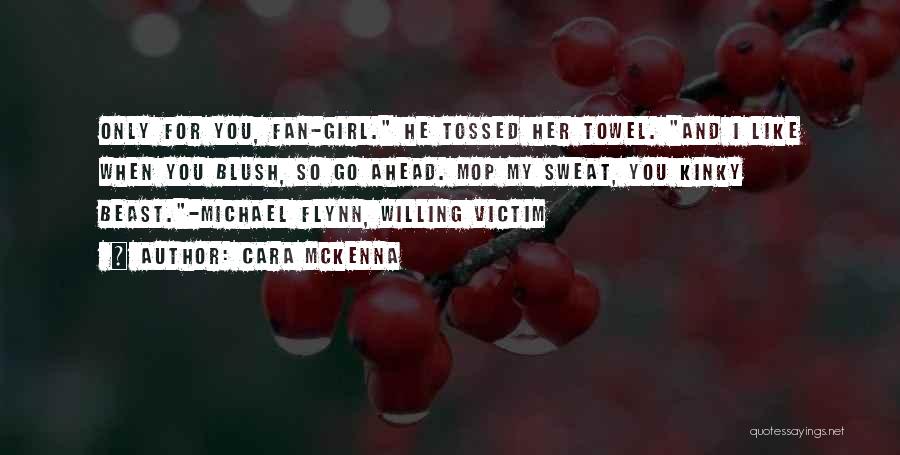 Cara McKenna Quotes: Only For You, Fan-girl. He Tossed Her Towel. And I Like When You Blush, So Go Ahead. Mop My Sweat,
