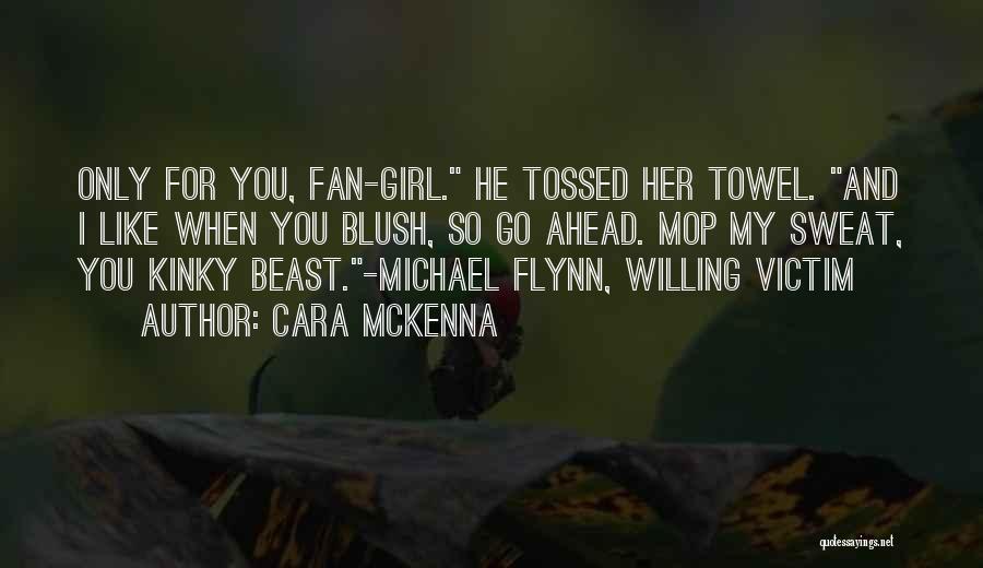 Cara McKenna Quotes: Only For You, Fan-girl. He Tossed Her Towel. And I Like When You Blush, So Go Ahead. Mop My Sweat,